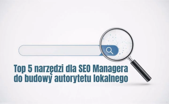 Obraz do artykułu: Top 5 narzędzi dla SEO Managera do budowy autorytetu lokalnego